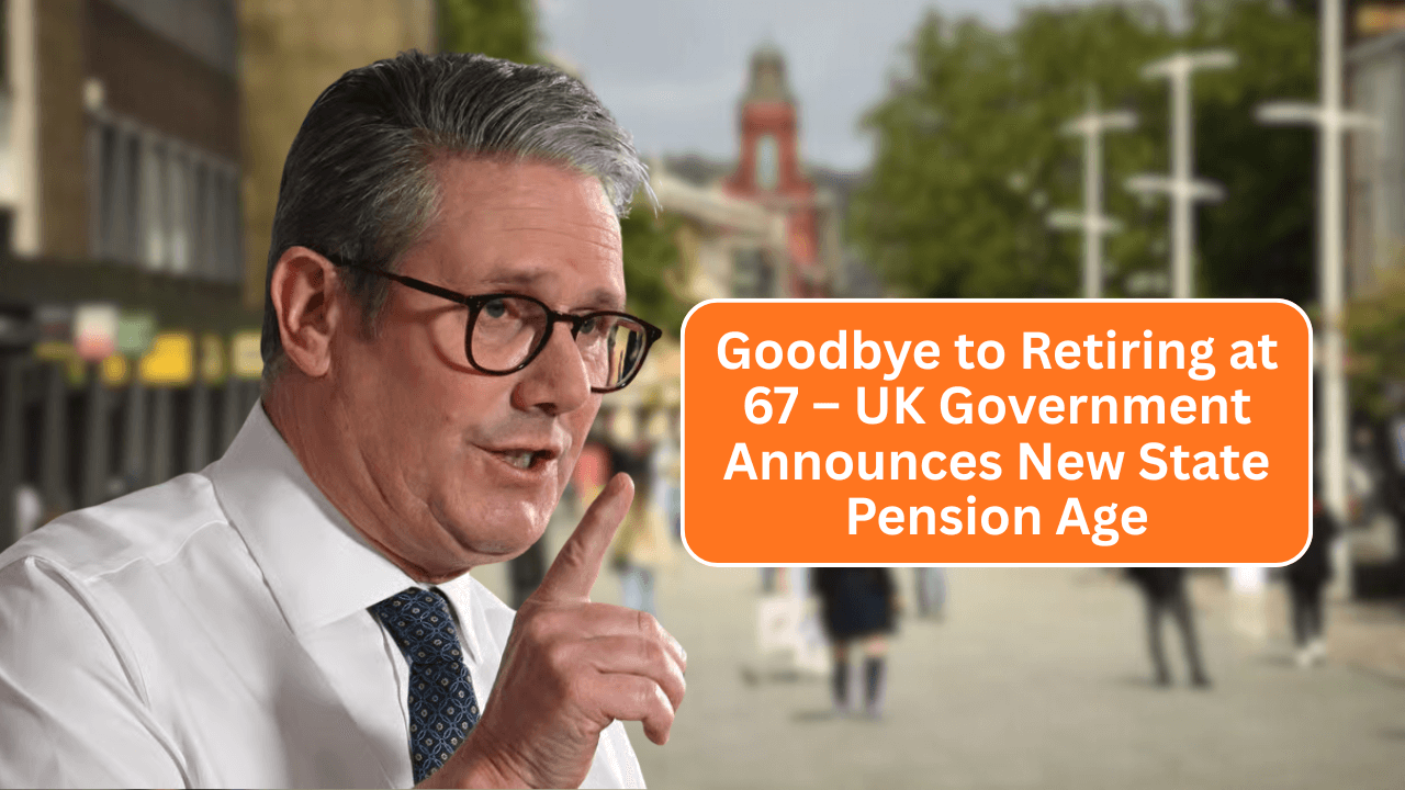 Goodbye to Retiring at 67 – UK Government Announces New State Pension Age